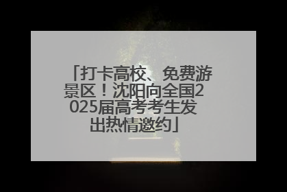 打卡高校、免费游景区！沈阳向全国2025届高考考生发出热情邀约