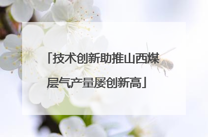 技术创新助推山西煤层气产量屡创新高