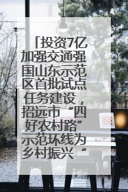 投资7亿加强交通强国山东示范区首批试点任务建设，招远市“四好农村路”示范环线为乡村振兴“开路”