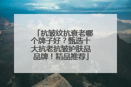 抗皱纹抗衰老哪个牌子好？甄选十大抗老抗皱护肤品品牌！精品推荐