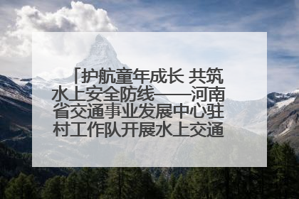 护航童年成长 共筑水上安全防线——河南省交通事业发展中心驻村工作队开展水上交通安全知识进校园活动
