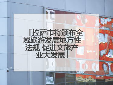 拉萨市将颁布全域旅游发展地方性法规 促进文旅产业大发展