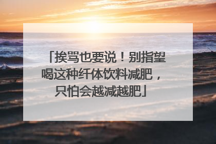 挨骂也要说！别指望喝这种纤体饮料减肥，只怕会越减越肥