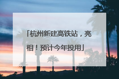 杭州新建高铁站，亮相！预计今年投用