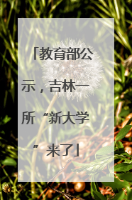 教育部公示，吉林一所“新大学”来了