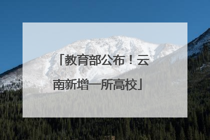 教育部公布！云南新增一所高校