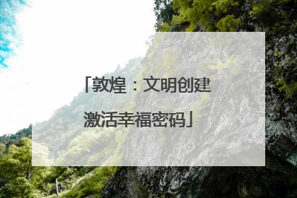 敦煌：文明创建激活幸福密码