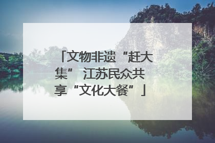 文物非遗“赶大集” 江苏民众共享“文化大餐”