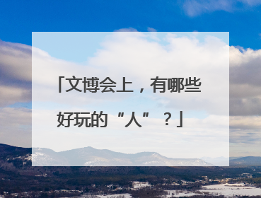 文博会上，有哪些好玩的“人”？