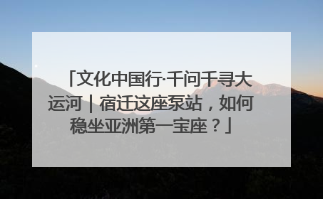 文化中国行·千问千寻大运河｜宿迁这座泵站，如何稳坐亚洲第一宝座？