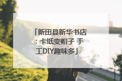 新田县新华书店：卡纸变帽子 手工DIY趣味多