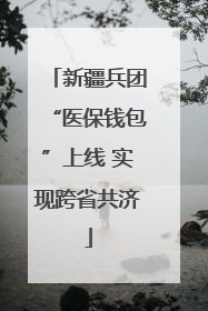 新疆兵团“医保钱包”上线 实现跨省共济