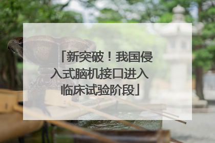 新突破！我国侵入式脑机接口进入临床试验阶段