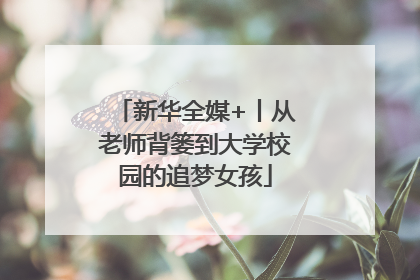 新华全媒+丨从老师背篓到大学校园的追梦女孩