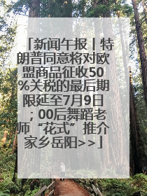 新闻午报丨特朗普同意将对欧盟商品征收50%关税的最后期限延至7月9日；00后舞蹈老师“花式”推介家乡岳阳>>