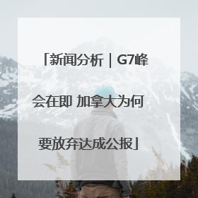 新闻分析｜G7峰会在即 加拿大为何要放弃达成公报
