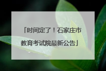 时间定了！石家庄市教育考试院最新公告