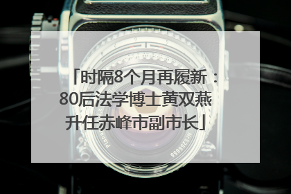 时隔8个月再履新：80后法学博士黄双燕升任赤峰市副市长