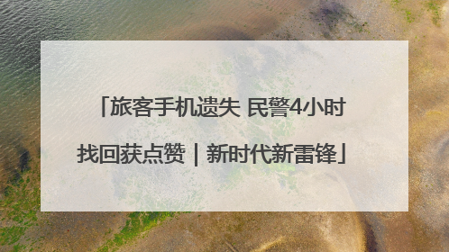 旅客手机遗失 民警4小时找回获点赞｜新时代新雷锋