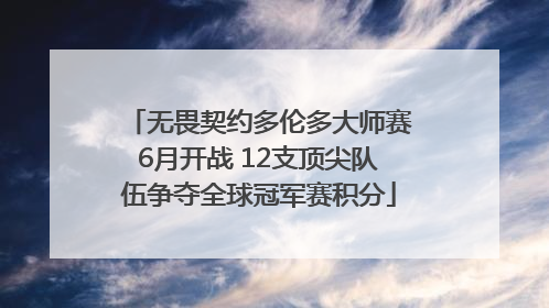 无畏契约多伦多大师赛6月开战 12支顶尖队伍争夺全球冠军赛积分