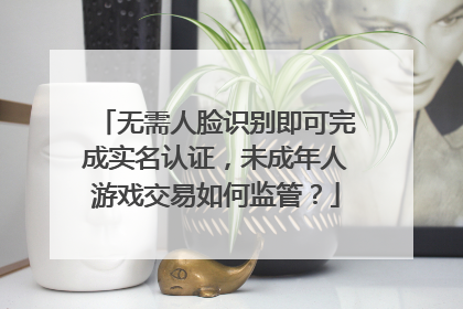 无需人脸识别即可完成实名认证，未成年人游戏交易如何监管？