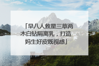 早八人救星三草两木白钻隔离乳，打造妈生好皮既视感