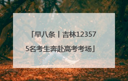 早八条丨吉林123575名考生奔赴高考考场