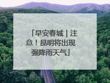 早安春城｜注意！昆明将出现强降雨天气