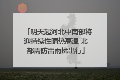 明天起河北中南部将迎持续性晴热高温 北部需防雷雨扰出行