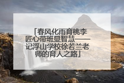 春风化雨育桃李 匠心带班显智慧——记浮山学校徐若兰老师的育人之路