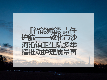 智能赋能 责任护航——敦化市沙河沿镇卫生院多举措推动护理质量再上新台阶