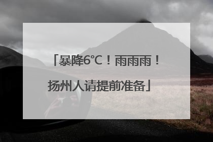 暴降6℃！雨雨雨！扬州人请提前准备
