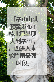 暴雨山洪预警发布！桂北已出现大到暴雨，广西进入本轮降雨最强时段