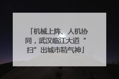 机械上阵、人机协同，武汉临江大道“扫”出城市精气神
