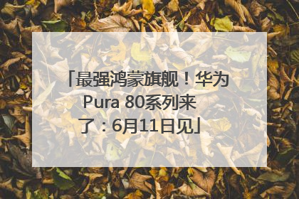 最强鸿蒙旗舰！华为Pura 80系列来了：6月11日见