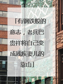 有钢铁般的意志，老兵巴贵祥将自己变成残疾妻儿的靠山