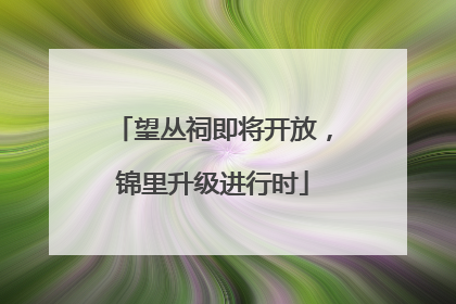 望丛祠即将开放，锦里升级进行时