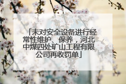 未对安全设备进行经常性维护、保养，河北中煤四处矿山工程有限公司再收罚单