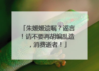 朱媛媛遗嘱？谣言！请不要再胡编乱造，消费逝者！
