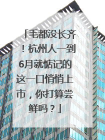 毛都没长齐！杭州人一到6月就惦记的这一口悄悄上市，你打算尝鲜吗？