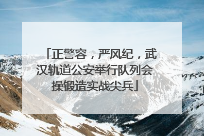 正警容，严风纪，武汉轨道公安举行队列会操锻造实战尖兵