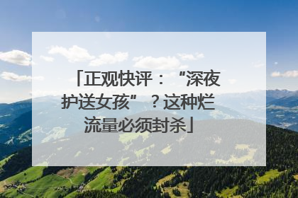 正观快评：“深夜护送女孩”？这种烂流量必须封杀