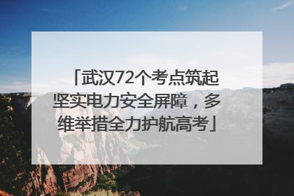 武汉72个考点筑起坚实电力安全屏障，多维举措全力护航高考