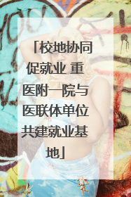 校地协同促就业 重医附一院与医联体单位共建就业基地