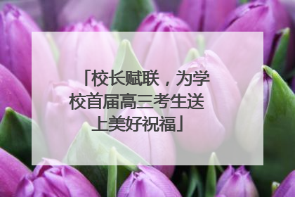 校长赋联，为学校首届高三考生送上美好祝福