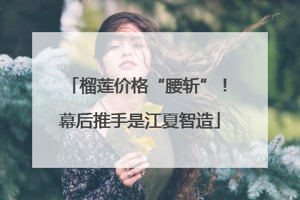 榴莲价格“腰斩”！幕后推手是江夏智造