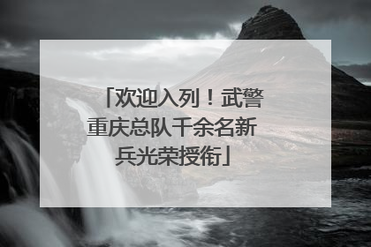 欢迎入列！武警重庆总队千余名新兵光荣授衔