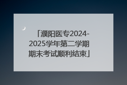 濮阳医专2024-2025学年第二学期期末考试顺利结束
