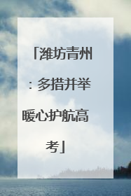潍坊青州：多措并举暖心护航高考