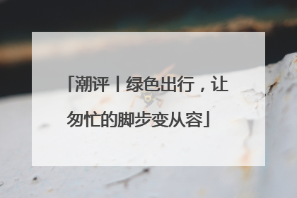 潮评丨绿色出行，让匆忙的脚步变从容